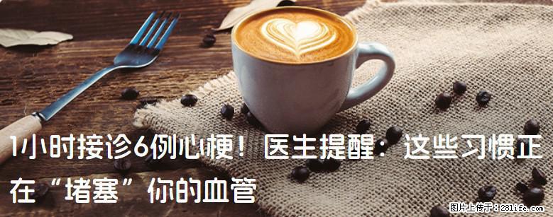 1小时接诊6例心梗！医生提醒：这些习惯正在“堵塞”你的血管 - 阿坝生活资讯 - 阿坝28生活网 ab.28life.net